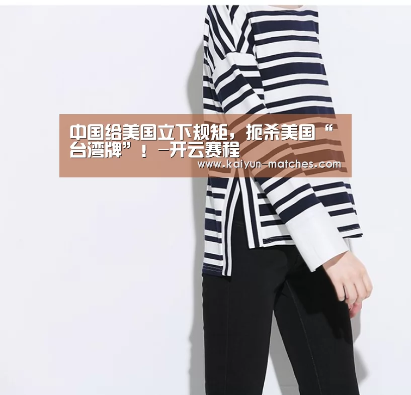 中国给美国立下规矩,扼杀美国“台湾牌”!-开云赛程(图1) 开云赛程
