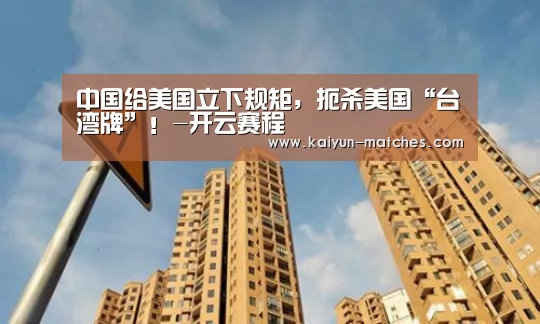 中国给美国立下规矩,扼杀美国“台湾牌”!-开云赛程(图2) 开云聚合