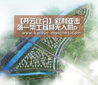 【开云比分】叙利亚击落一架土耳其无人机nbsp;当时正准备攻(图2) 开云聚合