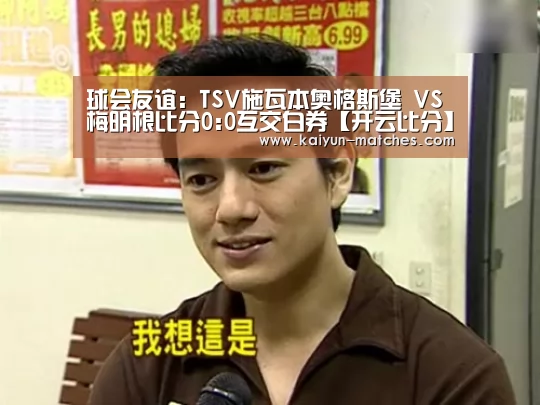 球会友谊: TSV施瓦本奥格斯堡 VS 梅明根比分0:0互交白券【开云比分】(图3) 开云快讯