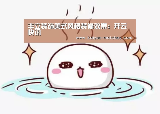 丰立装饰美式风格装修效果:开云快讯(图3) 开云赛程