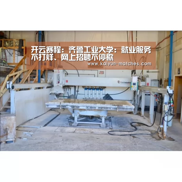 开云赛程:齐鲁工业大学:就业服务不打烊、网上招聘不停歇(图2) 开云赛程