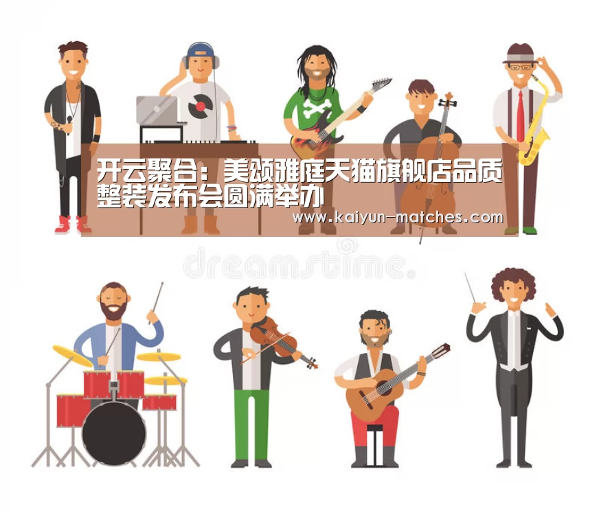 开云聚合:美颂雅庭天猫旗舰店品质整装发布会圆满举办(图2) 开云聚合