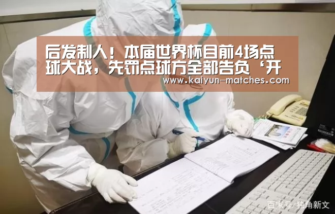 后发制人!本届世界杯目前4场点球大战,先罚点球方全部告负‘开云快讯’(图2) 开云比分