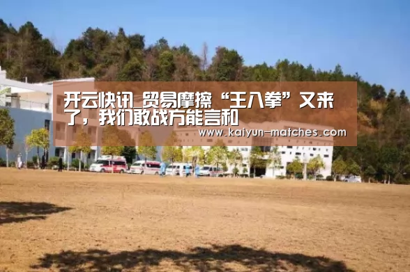 开云快讯_贸易摩擦“王八拳”又来了,我们敢战方能言和(图2) 开云聚合