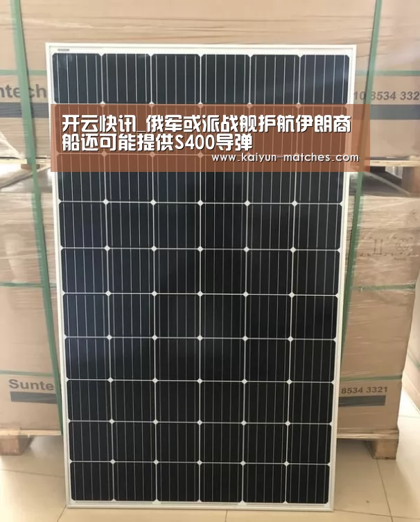 开云快讯_俄军或派战舰护航伊朗商船还可能提供S400导弹(图4) 开云快讯